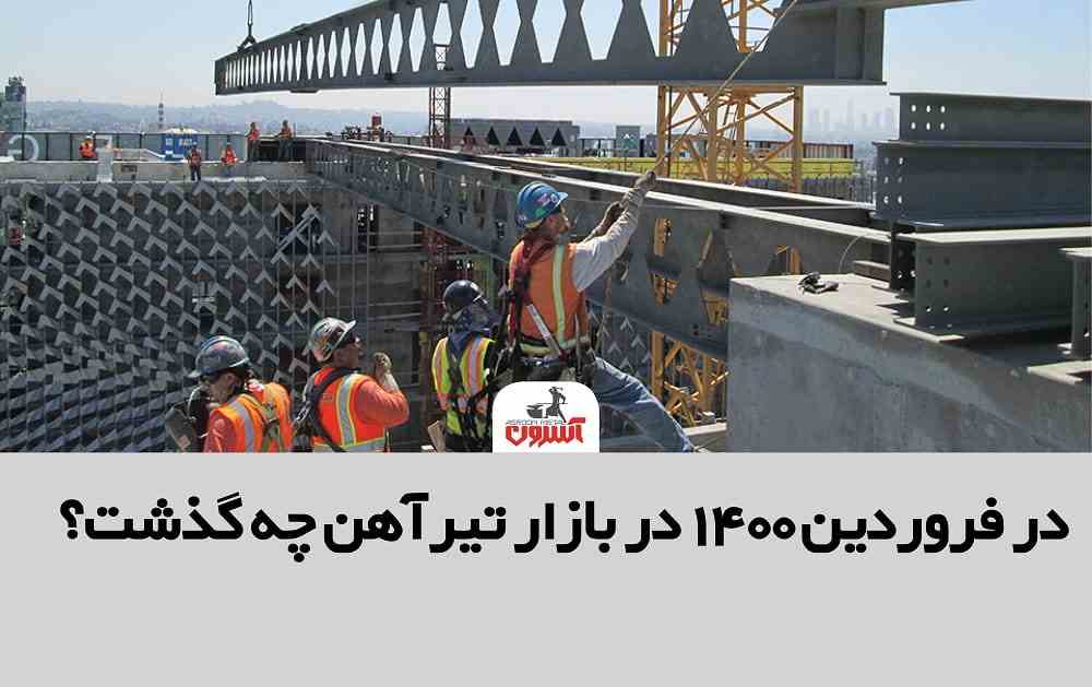 در فروردین 1400 در بازار تیرآهن چه گذشت؟